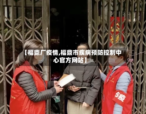 【福鼎厂疫情,福鼎市疾病预防控制中心官方网站】