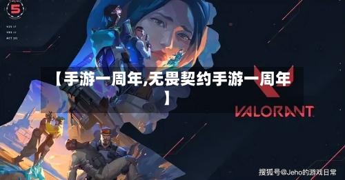 【手游一周年,无畏契约手游一周年】
