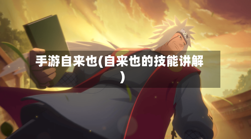 手游自来也(自来也的技能讲解)
