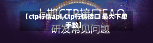 【ctp行情api,Ctp行情接口 最大下单手数】