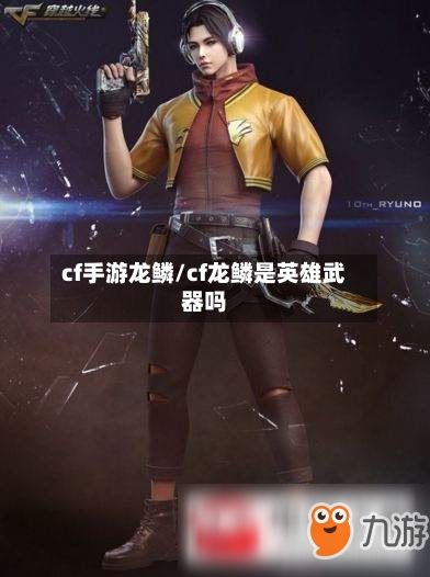 cf手游龙鳞/cf龙鳞是英雄武器吗-第3张图片