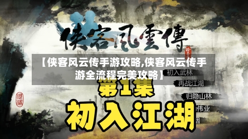 【侠客风云传手游攻略,侠客风云传手游全流程完美攻略】