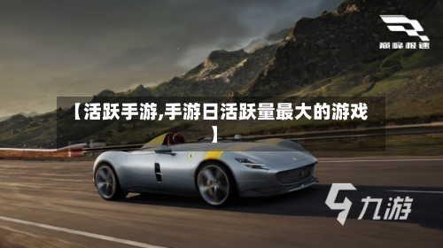 【活跃手游,手游日活跃量最大的游戏】