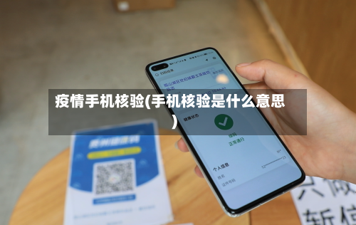 疫情手机核验(手机核验是什么意思)