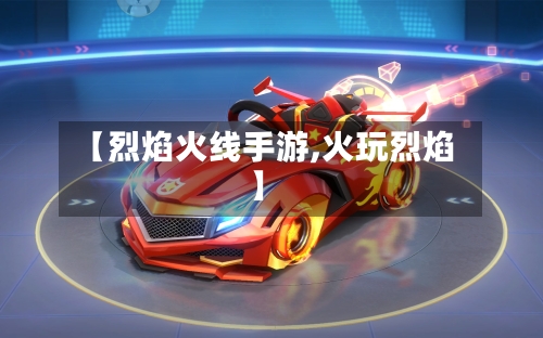 【烈焰火线手游,火玩烈焰】