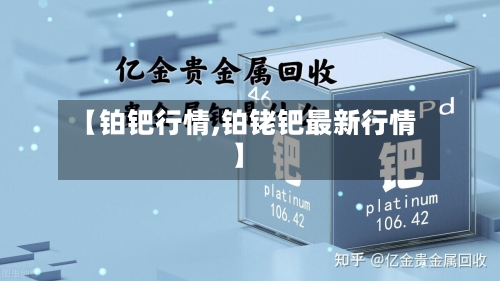 【铂钯行情,铂铑钯最新行情】-第2张图片