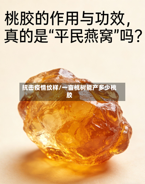 抗击疫情纹样/一亩桃树能产多少桃胶-第2张图片