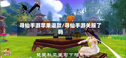 寻仙手游苹果退款/寻仙手游关服了吗