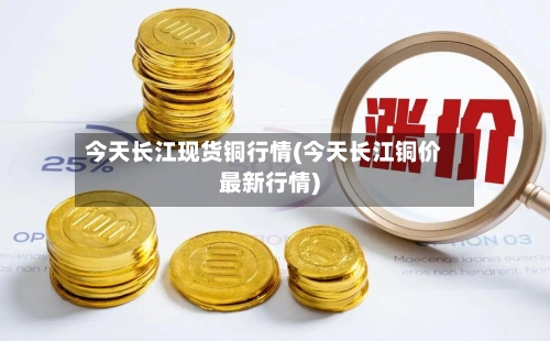 今天长江现货铜行情(今天长江铜价最新行情)-第2张图片