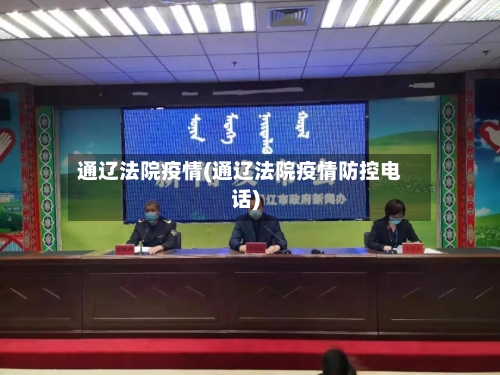 通辽法院疫情(通辽法院疫情防控电话)