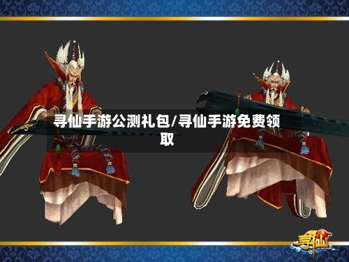 寻仙手游公测礼包/寻仙手游免费领取
