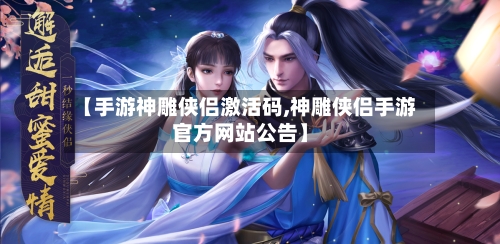 【手游神雕侠侣激活码,神雕侠侣手游官方网站公告】