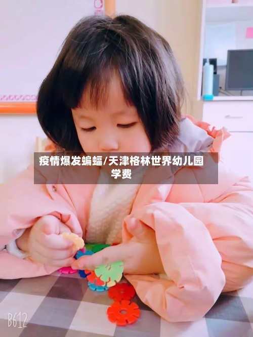 疫情爆发蝙蝠/天津格林世界幼儿园学费-第3张图片