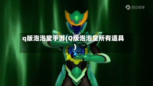 q版泡泡堂手游(Q版泡泡堂所有道具)