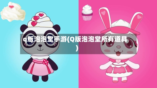 q版泡泡堂手游(Q版泡泡堂所有道具)-第2张图片