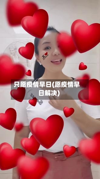 只愿疫情早日(愿疫情早日解决)