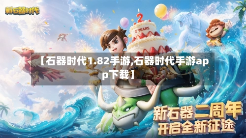 【石器时代1.82手游,石器时代手游app下载】-第2张图片