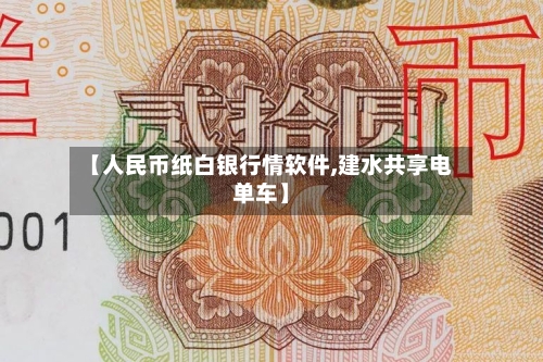【人民币纸白银行情软件,建水共享电单车】