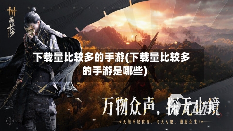 下载量比较多的手游(下载量比较多的手游是哪些)