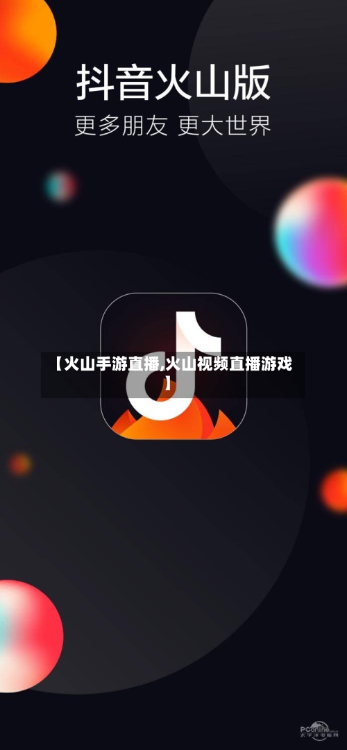 【火山手游直播,火山视频直播游戏】