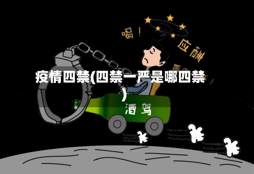 疫情四禁(四禁一严是哪四禁)-第2张图片