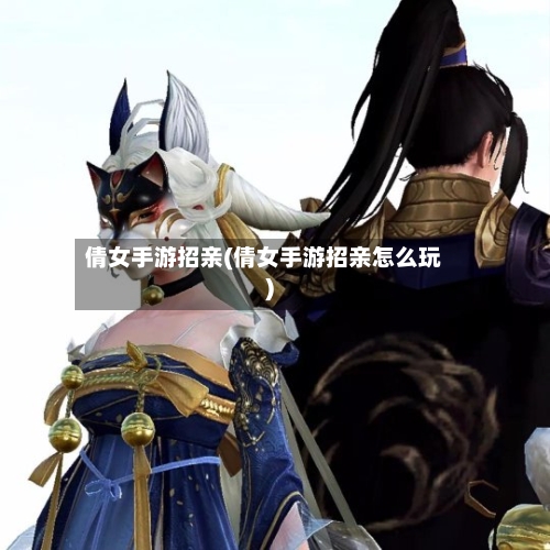 倩女手游招亲(倩女手游招亲怎么玩)