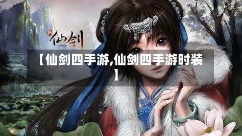 【仙剑四手游,仙剑四手游时装】