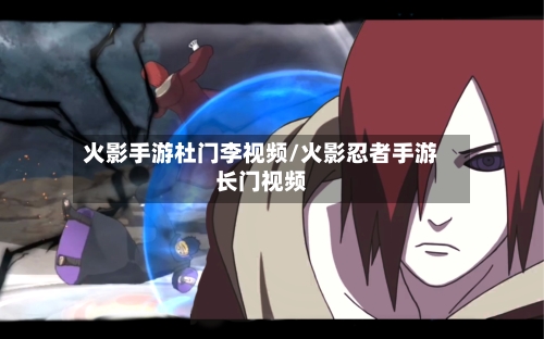 火影手游杜门李视频/火影忍者手游长门视频