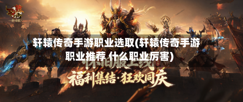 轩辕传奇手游职业选取(轩辕传奇手游职业推荐 什么职业厉害)-第2张图片