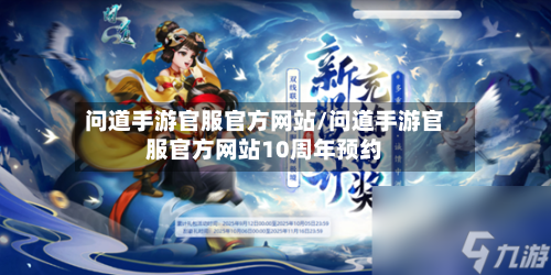 问道手游官服官方网站/问道手游官服官方网站10周年预约-第2张图片
