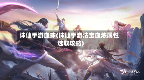 诛仙手游血珠(诛仙手游法宝血炼属性选取攻略)