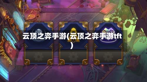 云顶之弈手游(云顶之弈手游tft)