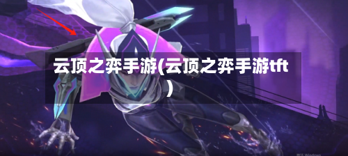 云顶之弈手游(云顶之弈手游tft)-第2张图片