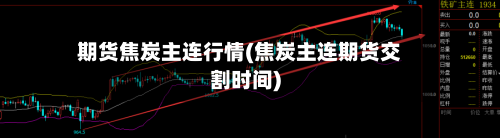 期货焦炭主连行情(焦炭主连期货交割时间)-第3张图片