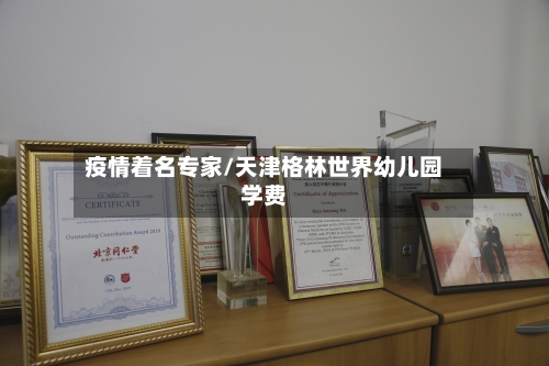 疫情着名专家/天津格林世界幼儿园学费