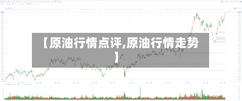 【原油行情点评,原油行情走势】-第3张图片