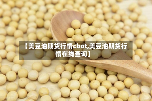 【美豆油期货行情cbot,美豆油期货行情在线查询】-第2张图片