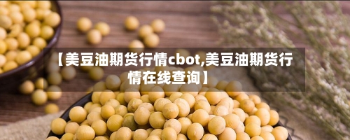 【美豆油期货行情cbot,美豆油期货行情在线查询】-第3张图片