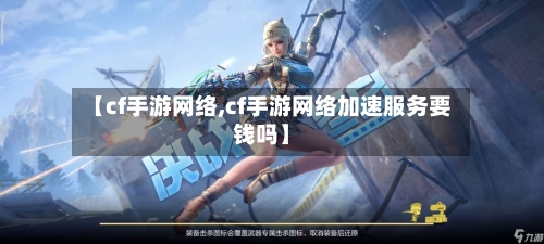 【cf手游网络,cf手游网络加速服务要钱吗】-第3张图片