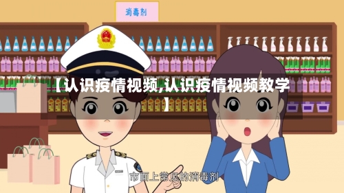 【认识疫情视频,认识疫情视频教学】-第3张图片