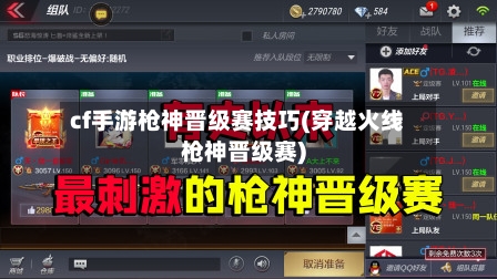 cf手游枪神晋级赛技巧(穿越火线枪神晋级赛)