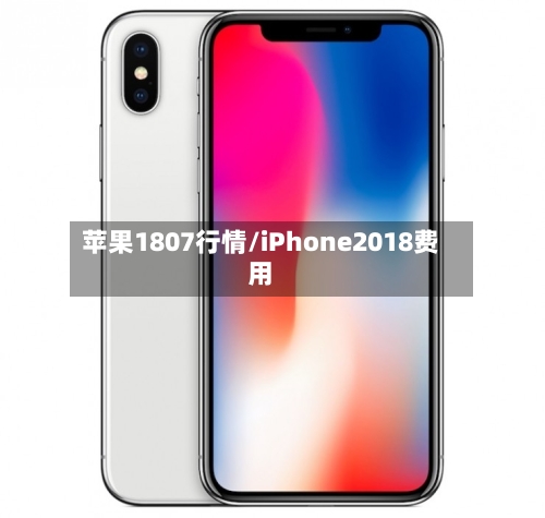 苹果1807行情/iPhone2018费用