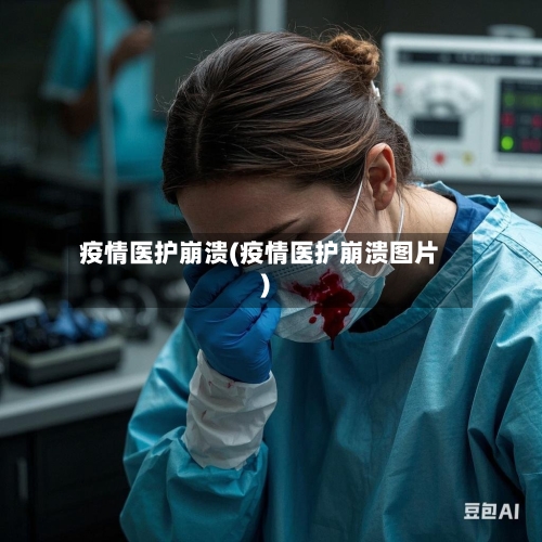 疫情医护崩溃(疫情医护崩溃图片)
