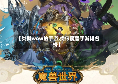 【类似wow的手游,类似魔兽手游排名榜】-第2张图片