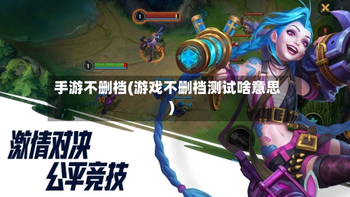 手游不删档(游戏不删档测试啥意思)-第2张图片