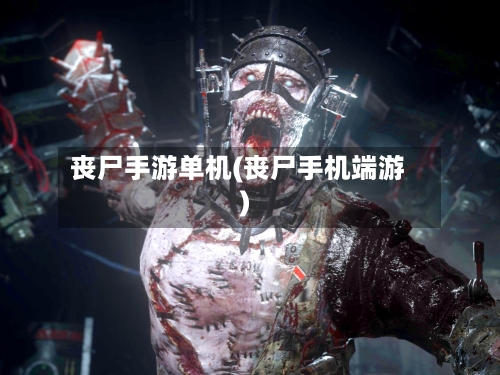 丧尸手游单机(丧尸手机端游)