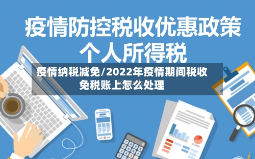 疫情纳税减免/2022年疫情期间税收免税账上怎么处理-第2张图片