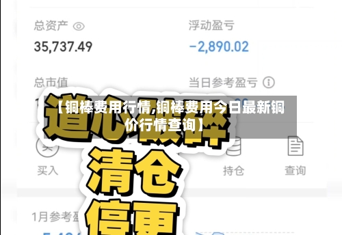 【铜棒费用行情,铜棒费用今日最新铜价行情查询】
