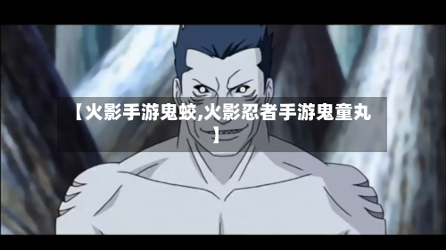 【火影手游鬼蛟,火影忍者手游鬼童丸】