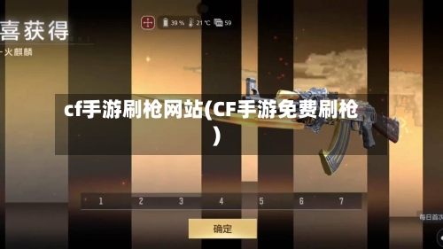 cf手游刷枪网站(CF手游免费刷枪)-第3张图片